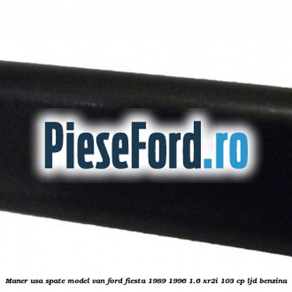 Maner usa spate model VAN Ford Fiesta 1989-1996 1.6 XR2i 103 cp LJD benzina