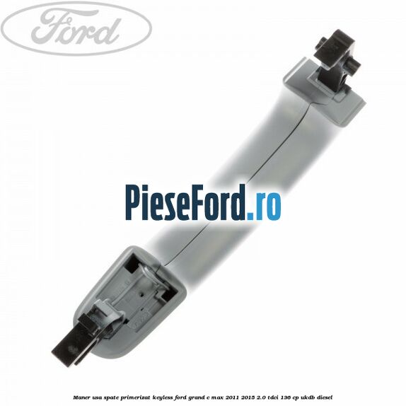 Maner usa spate primerizat keyless Ford Grand C-Max 2011-2015 2.0 TDCi 136 cp UKDB diesel