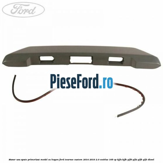 Maner usa spate primerizat model cu hayon Ford Tourneo Custom 2014-2018 2.0 EcoBlue 105 cp BJFA, BJFB, YLF6, YLFA, YLFB, YLFS diesel