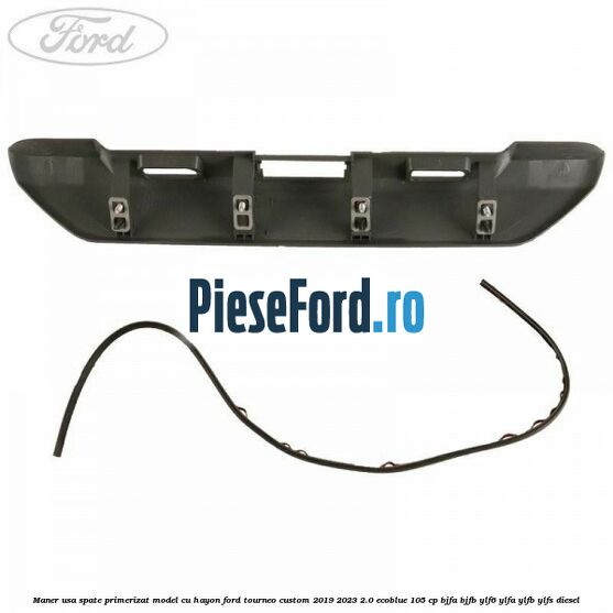 Maner usa spate primerizat model cu hayon Ford Tourneo Custom 2019-2023 2.0 EcoBlue 105 cp Maner usa spate primerizat model cu hayon Ford Tourneo Custom 2019-2023 2.0 EcoBlue 105 cp BJFA, BJFB, YLF6, YLFA, YLFB, YLFS diesel
