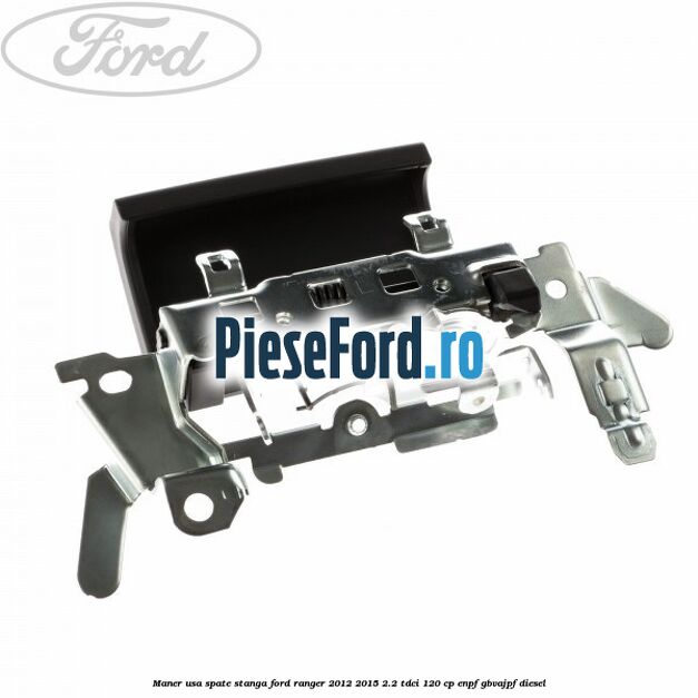 Maner usa spate stanga Ford Ranger 2012-2015 2.2 TDCi 120 cp ENPF, GBVAJPF diesel