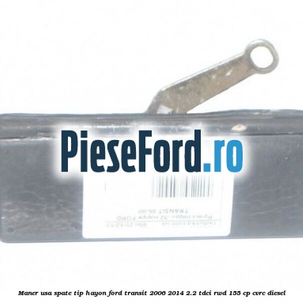 Maner usa spate tip hayon Ford Transit 2006-2014 2.2 TDCi RWD 155 cp Maner usa spate tip hayon Ford Transit 2006-2014 2.2 TDCi RWD 155 cp CVRC diesel