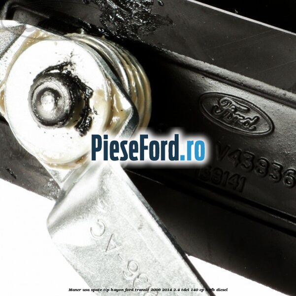 Maner usa spate tip hayon Ford Transit 2006-2014 2.4 TDCi 140 cp H9FB diesel