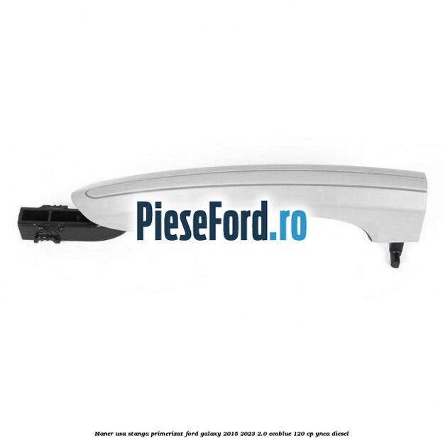 Maner usa stanga primerizat Ford Galaxy 2015-2023 2.0 EcoBlue 120 cp YNCA diesel