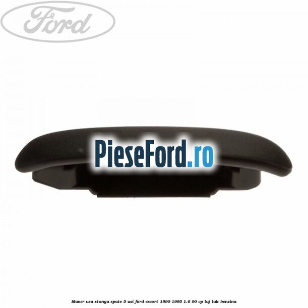 Maner usa stanga spate 5 usi Ford Escort 1990-1995 1.6 90 cp LUJ, LUK benzina