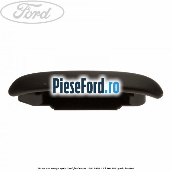 Maner usa stanga spate 5 usi Ford Escort 1990-1995 1.8 i 16V 105 cp Maner usa stanga spate 5 usi Ford Escort 1990-1995 1.8 i 16V 105 cp RDA benzina