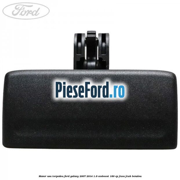 Maner usa torpedou Ford Galaxy 2007-2014 1.6 EcoBoost 160 cp JTWA, JTWB benzina