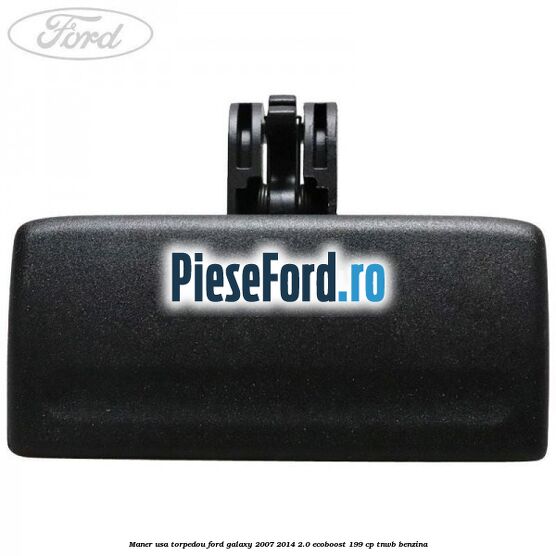 Maner usa torpedou Ford Galaxy 2007-2014 2.0 EcoBoost 199 cp TNWB benzina