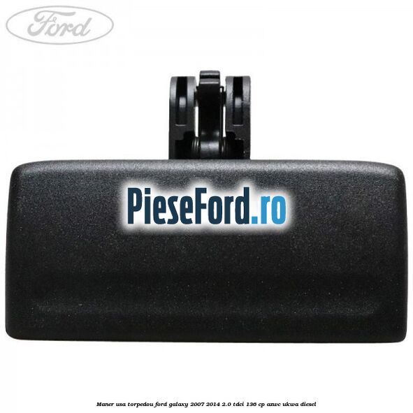 Maner usa torpedou Ford Galaxy 2007-2014 2.0 TDCi 136 cp Maner usa torpedou Ford Galaxy 2007-2014 2.0 TDCi 136 cp AZWC, UKWA diesel