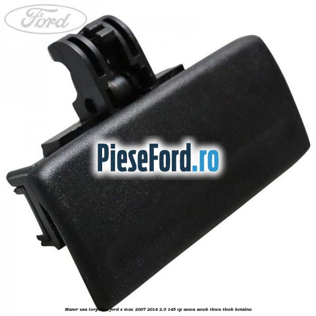 Maner usa torpedou Ford S-Max 2007-2014 2.0 145 cp AOWA, AOWB, TBWA, TBWB benzina