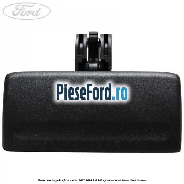 Maner usa torpedou Ford S-Max 2007-2014 2.0 145 cp AOWA, AOWB, TBWA, TBWB benzina