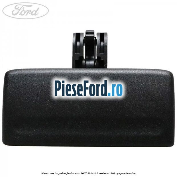 Maner usa torpedou Ford S-Max 2007-2014 2.0 EcoBoost 240 cp Maner usa torpedou Ford S-Max 2007-2014 2.0 EcoBoost 240 cp TPWA benzina