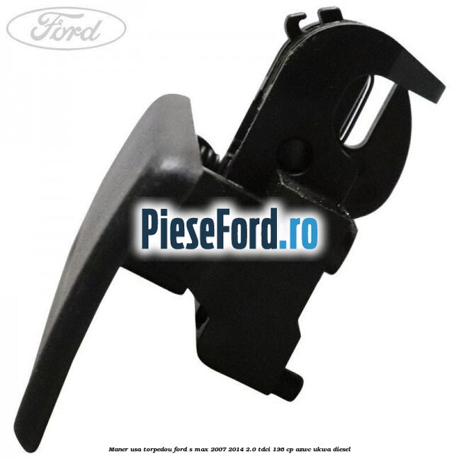 Maner usa torpedou Ford S-Max 2007-2014 2.0 TDCi 136 cp AZWC, UKWA diesel
