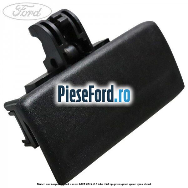Maner usa torpedou Ford S-Max 2007-2014 2.0 TDCi 140 cp QXWA, QXWB, QXWC, UFWA diesel
