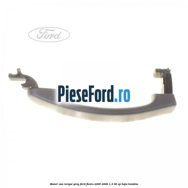 Maner usa torque grey Ford Fiesta 2005-2008 1.3 60 cp BAJA benzina