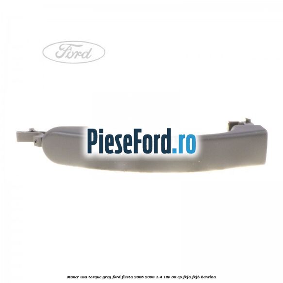 Maner usa torque grey Ford Fiesta 2005-2008 1.4 16V 80 cp Maner usa torque grey Ford Fiesta 2005-2008 1.4 16V 80 cp FXJA, FXJB benzina