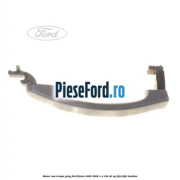 Maner usa torque grey Ford Fiesta 2005-2008 1.4 16V 80 cp Maner usa torque grey Ford Fiesta 2005-2008 1.4 16V 80 cp FXJA, FXJB benzina