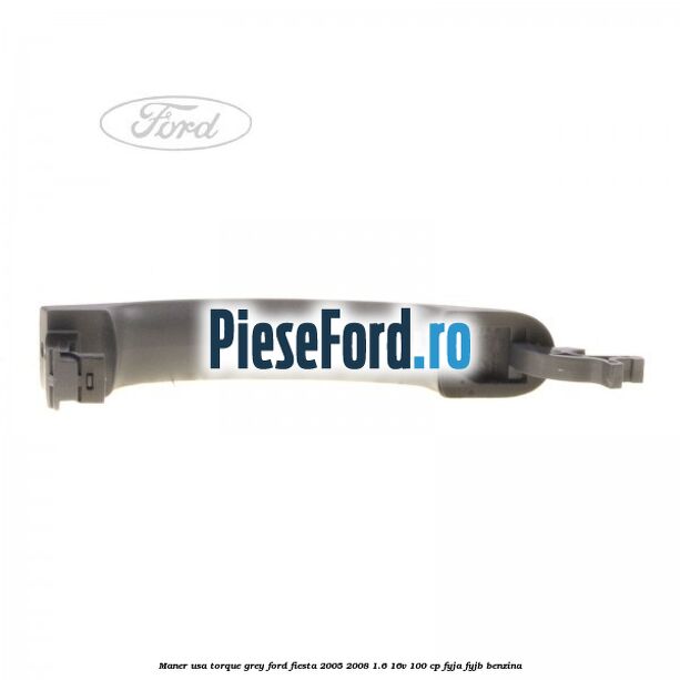 Maner usa torque grey Ford Fiesta 2005-2008 1.6 16V 100 cp FYJA, FYJB benzina