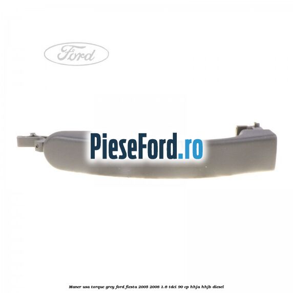 Maner usa torque grey Ford Fiesta 2005-2008 1.6 TDCi 90 cp HHJA, HHJB diesel