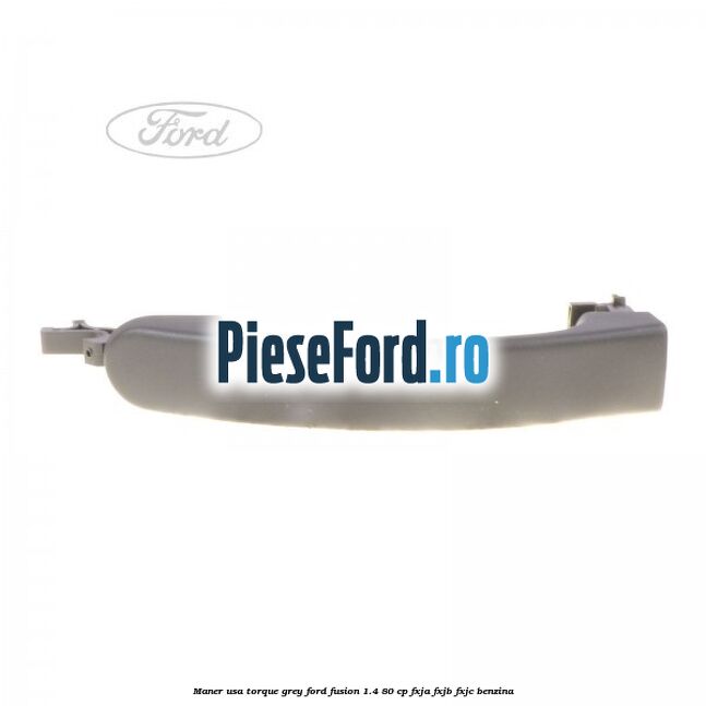 Maner usa torque grey Ford Fusion 1.4 80 cp FXJA, FXJB, FXJC benzina