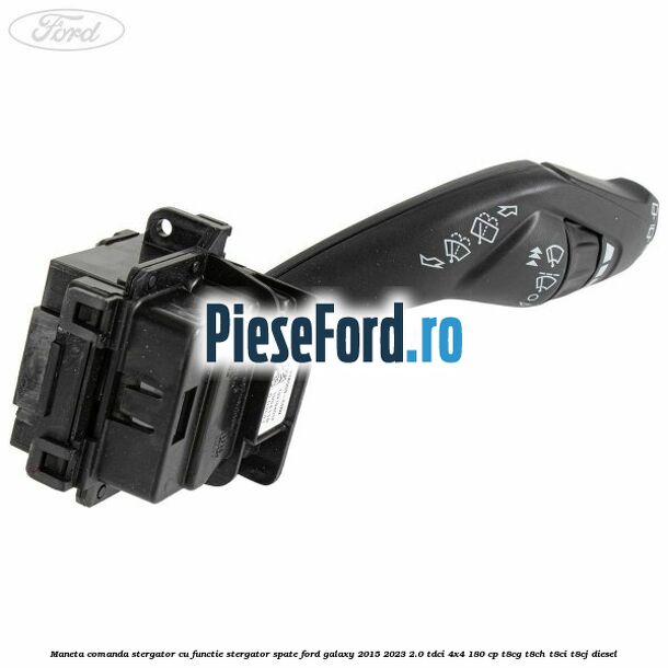 Maneta comanda stergator cu functie stergator spate Ford Galaxy 2015-2023 2.0 TDCi 4x4 180 cp Maneta comanda stergator cu functie stergator spate Ford Galaxy 2015-2023 2.0 TDCi 4x4 180 cp T8CG, T8CH, T8CI, T8CJ diesel