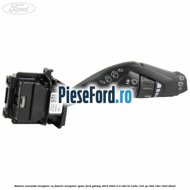 Maneta comanda stergator cu functie stergator spate Ford Galaxy 2015-2023 2.0 TDCi BI-Turbo 210 cp T9CB, T9CC, T9CD diesel