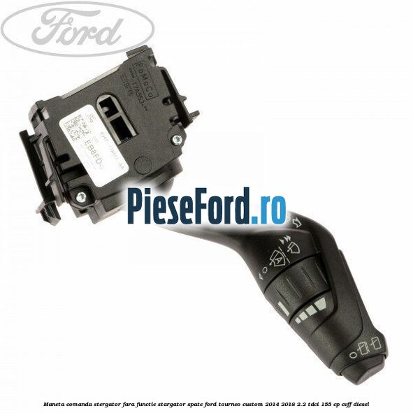 Maneta comanda stergator fara functie stargator spate Ford Tourneo Custom 2014-2018 2.2 TDCi 155 cp CVFF diesel