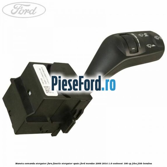Maneta comanda stergator fara functie stergator spate Ford Mondeo 2008-2014 1.6 EcoBoost 160 cp Maneta comanda stergator fara functie stergator spate Ford Mondeo 2008-2014 1.6 EcoBoost 160 cp JTBA, JTBB benzina