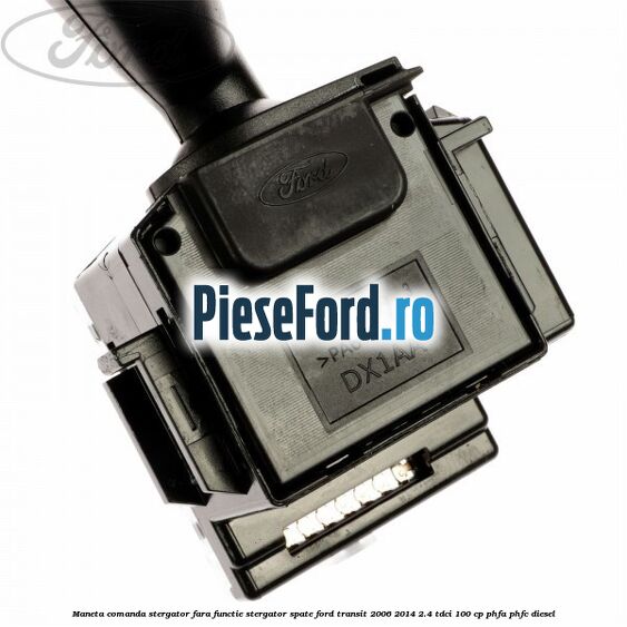 Maneta comanda stergator fara functie stergator spate Ford Transit 2006-2014 2.4 TDCi 100 cp Maneta comanda stergator fara functie stergator spate Ford Transit 2006-2014 2.4 TDCi 100 cp PHFA, PHFC diesel