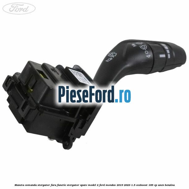 Maneta comanda stergator, fara functie stergator spate model 2 Ford Mondeo 2019-2023 1.5 EcoBoost 165 cp Maneta comanda stergator, fara functie stergator spate model 2 Ford Mondeo 2019-2023 1.5 EcoBoost 165 cp UNCN benzina
