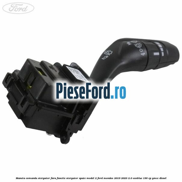 Maneta comanda stergator, fara functie stergator spate model 2 Ford Mondeo 2019-2023 2.0 EcoBlue 190 cp YMCC diesel