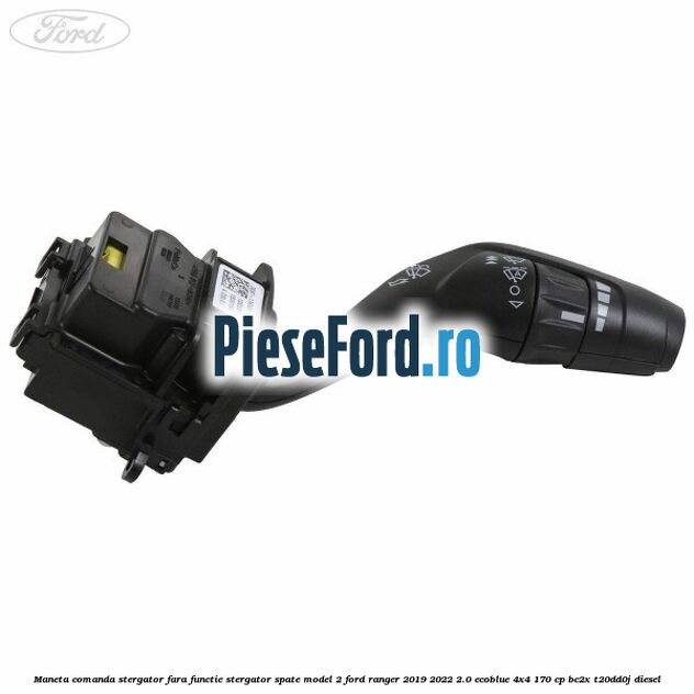 Maneta comanda stergator, fara functie stergator spate model 2 Ford Ranger 2019-2022 2.0 EcoBlue 4x4 170 cp Maneta comanda stergator, fara functie stergator spate model 2 Ford Ranger 2019-2022 2.0 EcoBlue 4x4 170 cp BC2X, T20DD0J diesel