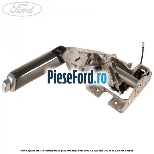 Maneta frana consola centrala model piele Ford Focus 2014-2018 1.5 EcoBoost 182 cp M9DA, M9DB benzina