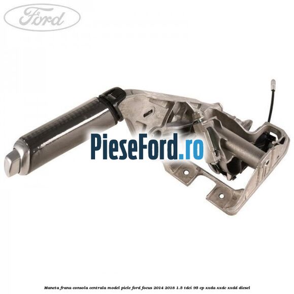 Maneta frana consola centrala model piele Ford Focus 2014-2018 1.5 TDCi 95 cp XXDA, XXDC, XXDD diesel