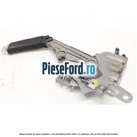 Maneta frana de mana echipare A line Ford Fiesta 2017-2023 1.0 EcoBoost 125 cp B7JA, B7JB, B7JC benzina