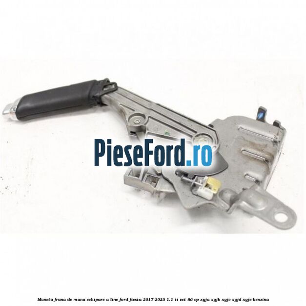 Maneta frana de mana echipare A line Ford Fiesta 2017-2023 1.1 Ti-VCT 86 cp XYJA, XYJB, XYJC, XYJD, XYJE benzina