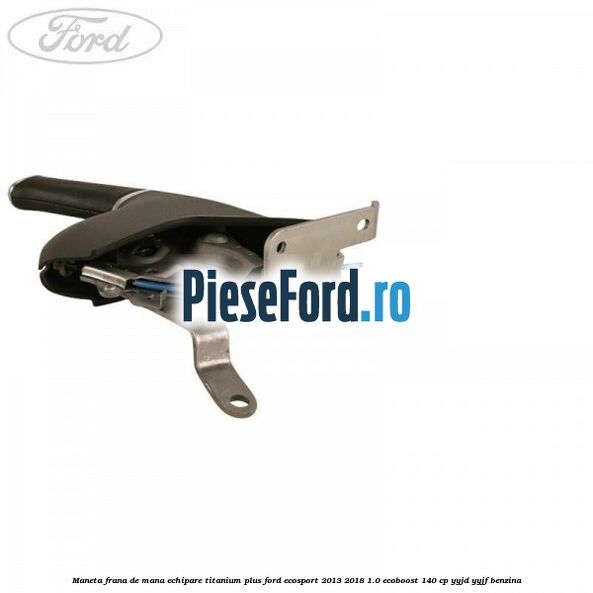 Maneta frana de mana echipare titanium plus Ford EcoSport 2013-2018 1.0 EcoBoost 140 cp Maneta frana de mana echipare titanium plus Ford EcoSport 2013-2018 1.0 EcoBoost 140 cp YYJD, YYJF benzina