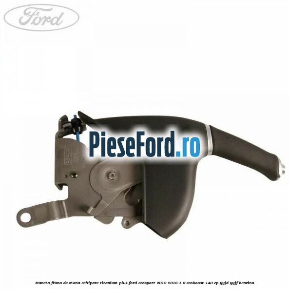 Maneta frana de mana echipare titanium plus Ford EcoSport 2013-2018 1.0 EcoBoost 140 cp Maneta frana de mana echipare titanium plus Ford EcoSport 2013-2018 1.0 EcoBoost 140 cp YYJD, YYJF benzina