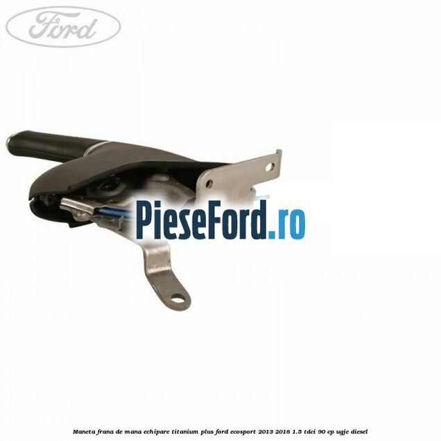 Maneta frana de mana echipare titanium plus Ford EcoSport 2013-2018 1.5 TDCi 90 cp Maneta frana de mana echipare titanium plus Ford EcoSport 2013-2018 1.5 TDCi 90 cp UGJE diesel