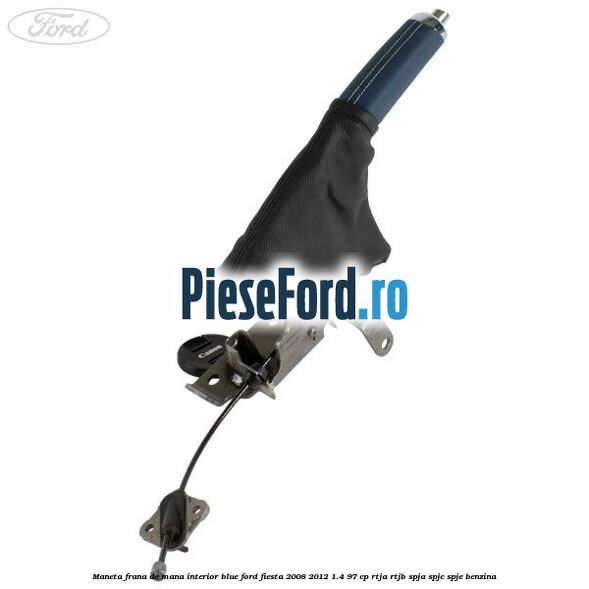 Maneta frana de mana interior blue Ford Fiesta 2008-2012 1.4 97 cp Maneta frana de mana interior blue Ford Fiesta 2008-2012 1.4 97 cp RTJA, RTJB, SPJA, SPJC, SPJE benzina
