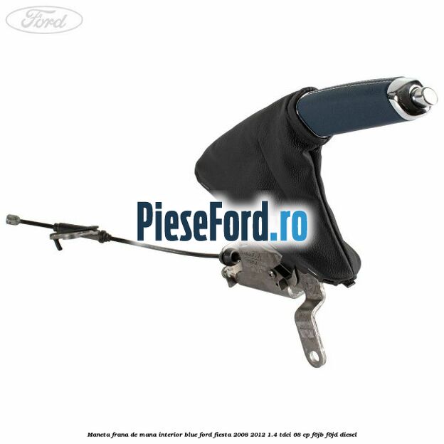 Maneta frana de mana interior blue Ford Fiesta 2008-2012 1.4 TDCi 68 cp Maneta frana de mana interior blue Ford Fiesta 2008-2012 1.4 TDCi 68 cp F6JB, F6JD diesel