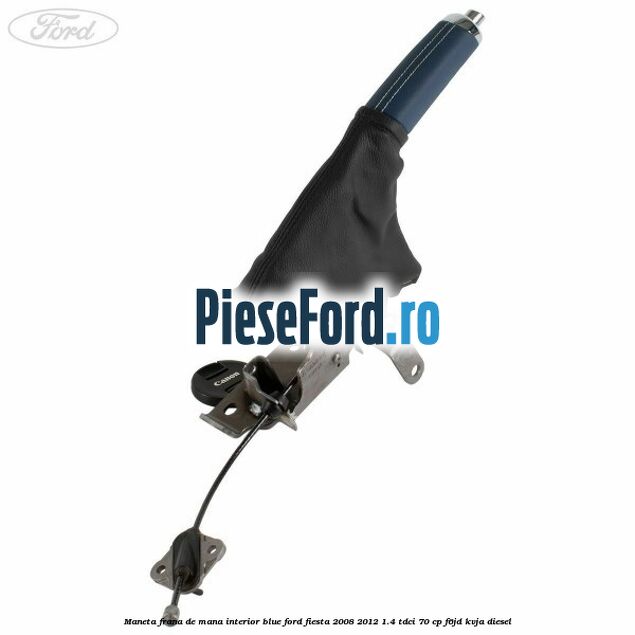 Maneta frana de mana interior blue Ford Fiesta 2008-2012 1.4 TDCi 70 cp Maneta frana de mana interior blue Ford Fiesta 2008-2012 1.4 TDCi 70 cp F6JD, KVJA diesel