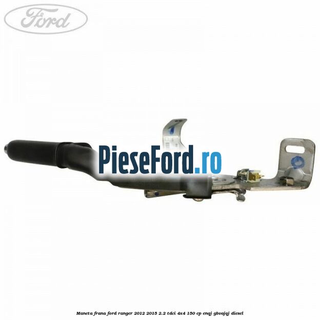 Maneta frana Ford Ranger 2012-2015 2.2 TDCi 4x4 150 cp ENQJ, GBVAJQJ diesel