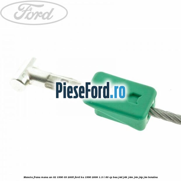 Maneta frana mana an 02/1996-03/2005 Ford Ka 1996-2008 1.3 i 60 cp BAA, J4D, J4K, J4M, J4N, J4P, J4S benzina