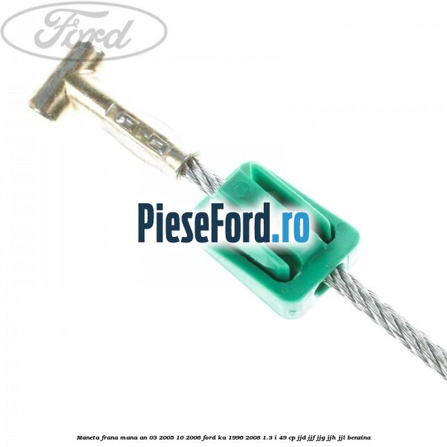 Maneta frana mana an 03/2005-10/2006 Ford Ka 1996-2008 1.3 i 49 cp JJD, JJF, JJG, JJH, JJL benzina