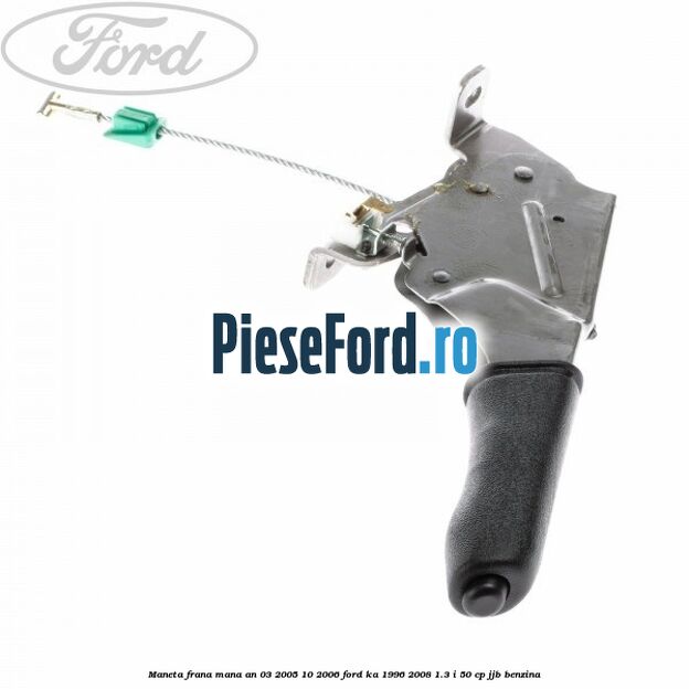Maneta frana mana an 03/2005-10/2006 Ford Ka 1996-2008 1.3 i 50 cp JJB benzina