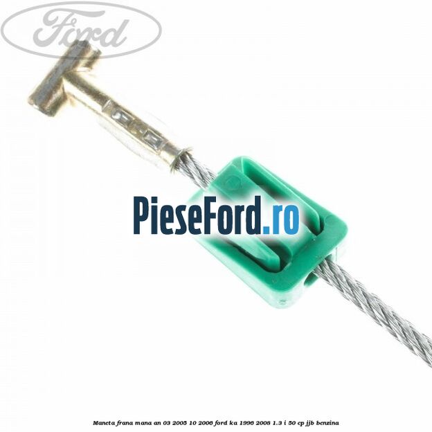 Maneta frana mana an 03/2005-10/2006 Ford Ka 1996-2008 1.3 i 50 cp JJB benzina