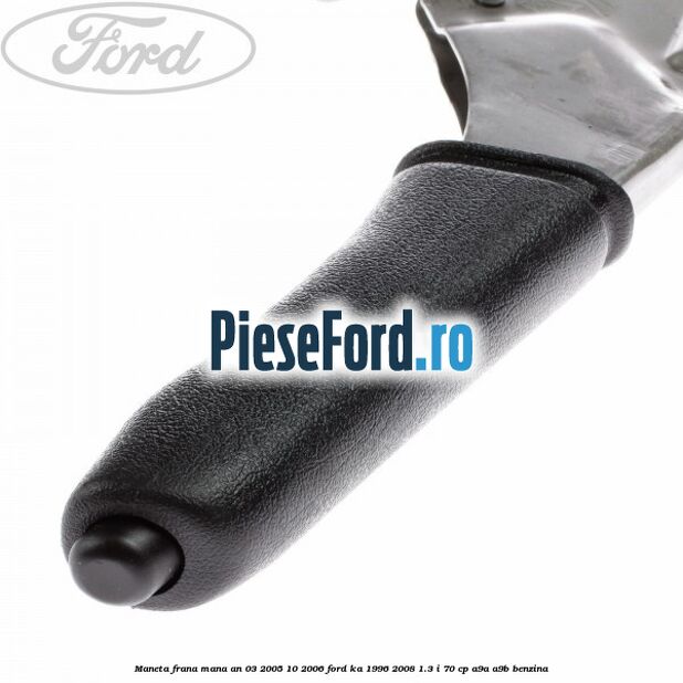 Maneta frana mana an 03/2005-10/2006 Ford Ka 1996-2008 1.3 i 70 cp A9A, A9B benzina