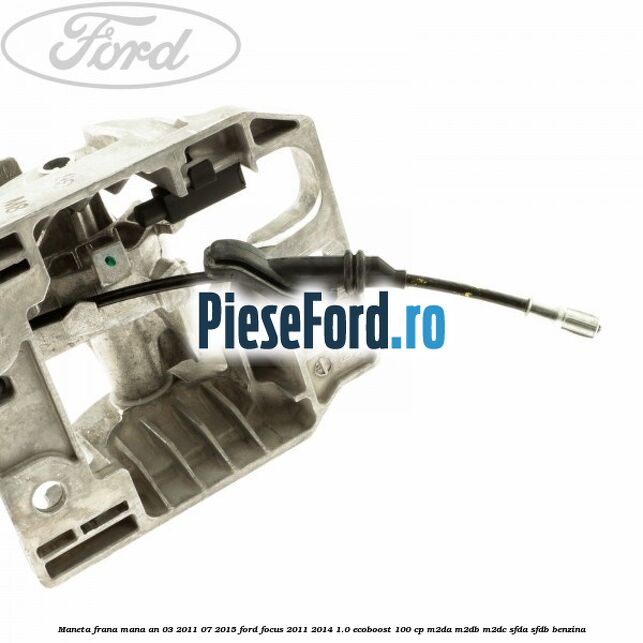 Maneta frana mana an 03/2011-07/2015 Ford Focus 2011-2014 1.0 EcoBoost 100 cp M2DA, M2DB, M2DC, SFDA, SFDB benzina