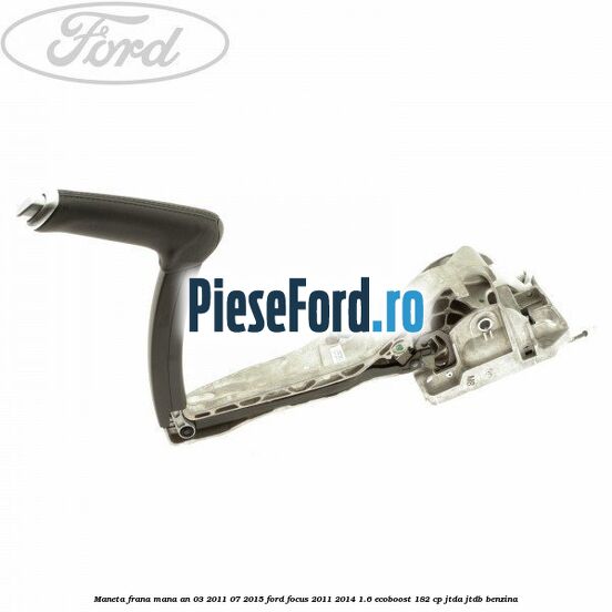 Maneta frana mana an 03/2011-07/2015 Ford Focus 2011-2014 1.6 EcoBoost 182 cp JTDA, JTDB benzina